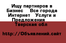 Ищу партнеров в Бизнес  - Все города Интернет » Услуги и Предложения   . Тверская обл.